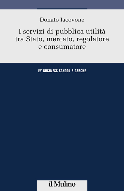 Cover I servizi di pubblica utilità tra Stato, mercato, regolatore e consumatore